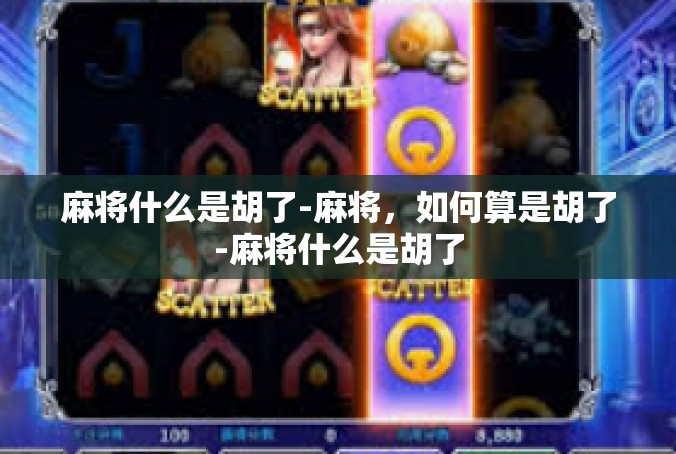 麻将什么是胡了-麻将，如何算是胡了-麻将什么是胡了