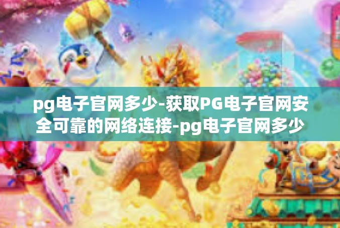 pg电子官网多少-获取PG电子官网安全可靠的网络连接-pg电子官网多少
