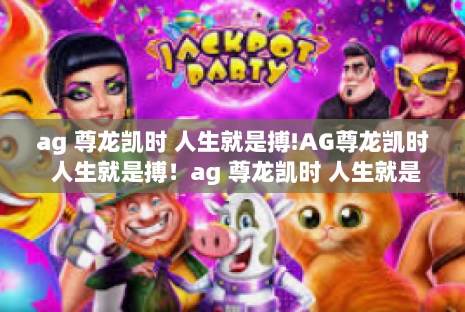 ag 尊龙凯时 人生就是搏!AG尊龙凯时 人生就是搏！ag 尊龙凯时 人生就是搏!