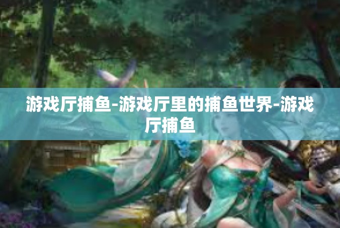 游戏厅捕鱼-游戏厅里的捕鱼世界-游戏厅捕鱼