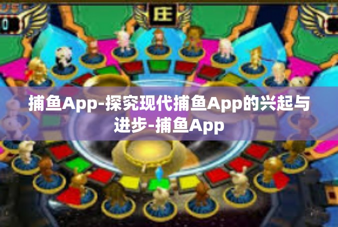 捕鱼App-探究现代捕鱼App的兴起与进步-捕鱼App