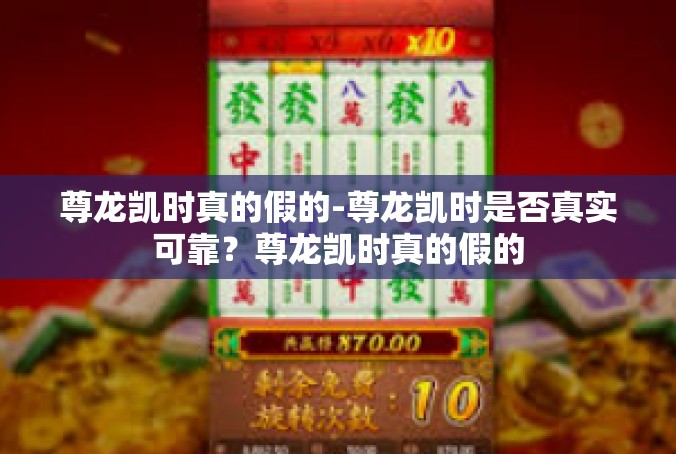 尊龙凯时真的假的-尊龙凯时是否真实可靠？尊龙凯时真的假的