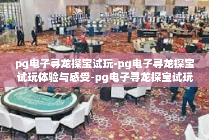 pg电子寻龙探宝试玩-pg电子寻龙探宝试玩体验与感受-pg电子寻龙探宝试玩