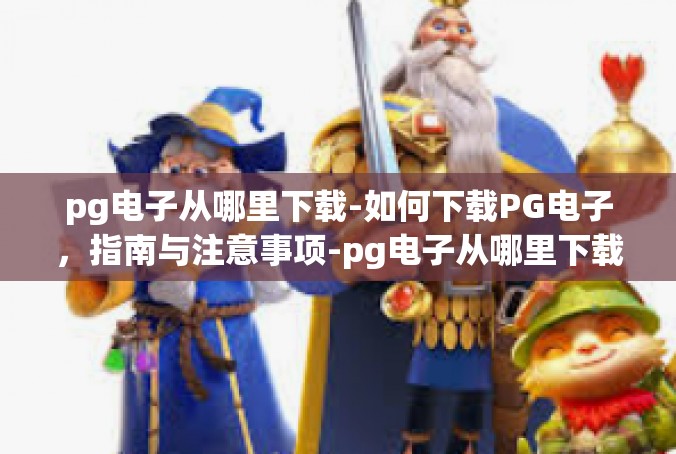 pg电子从哪里下载-如何下载PG电子，指南与注意事项-pg电子从哪里下载