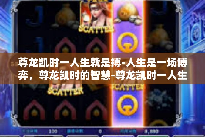 尊龙凯时一人生就是搏-人生是一场博弈，尊龙凯时的智慧-尊龙凯时一人生就是搏