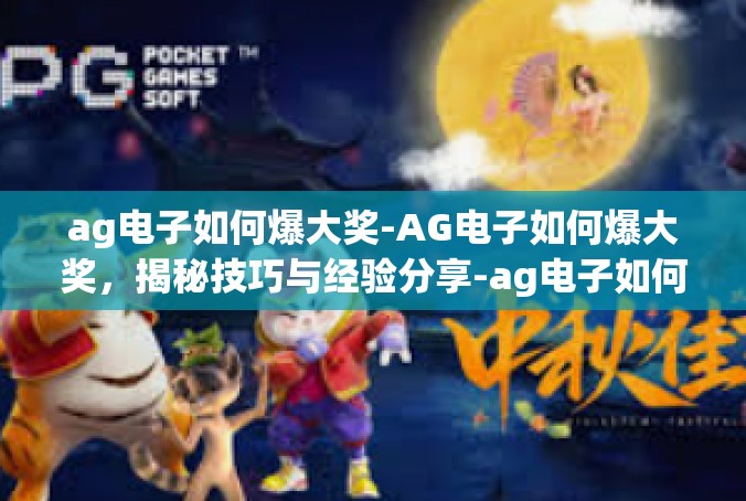 ag电子如何爆大奖-AG电子如何爆大奖，揭秘技巧与经验分享-ag电子如何爆大奖