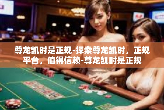 尊龙凯时是正规-探索尊龙凯时，正规平台，值得信赖-尊龙凯时是正规