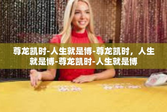 尊龙凯时-人生就是博-尊龙凯时，人生就是博-尊龙凯时-人生就是博