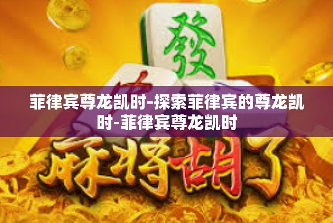 菲律宾尊龙凯时-探索菲律宾的尊龙凯时-菲律宾尊龙凯时