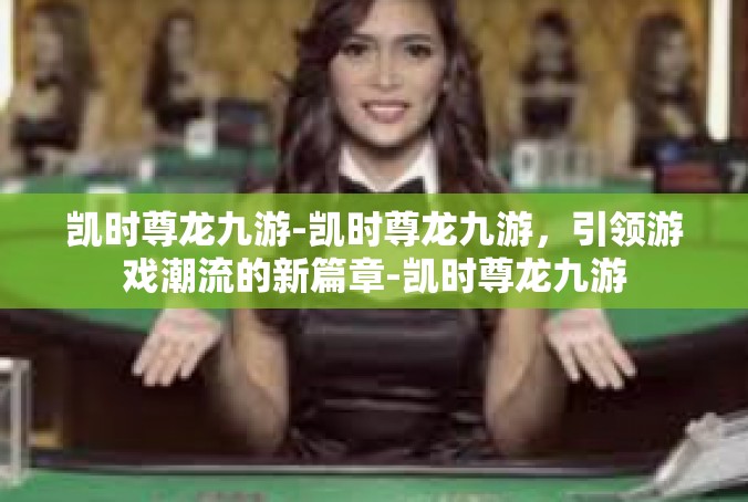 凯时尊龙九游-凯时尊龙九游，引领游戏潮流的新篇章-凯时尊龙九游