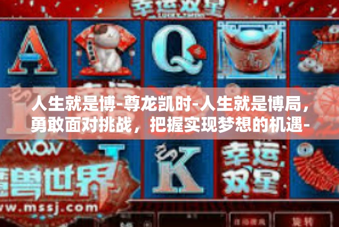 人生就是博-尊龙凯时-人生就是博局，勇敢面对挑战，把握实现梦想的机遇-人生就是博-尊龙凯时
