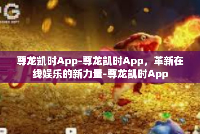 尊龙凯时App-尊龙凯时App，革新在线娱乐的新力量-尊龙凯时App