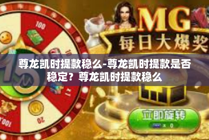 尊龙凯时提款稳么-尊龙凯时提款是否稳定？尊龙凯时提款稳么