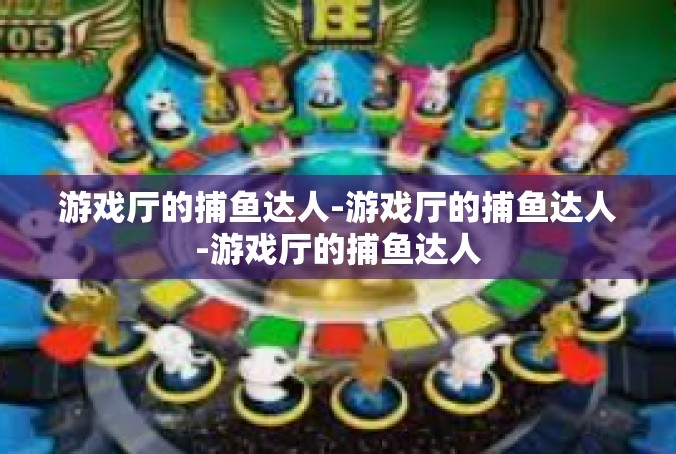 游戏厅的捕鱼达人-游戏厅的捕鱼达人-游戏厅的捕鱼达人
