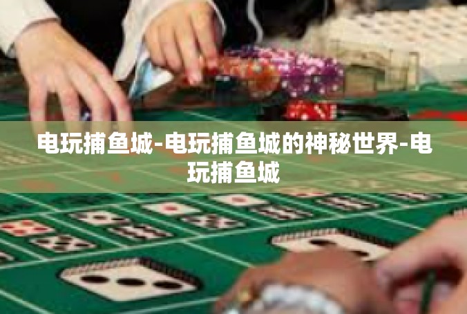 电玩捕鱼城-电玩捕鱼城的神秘世界-电玩捕鱼城