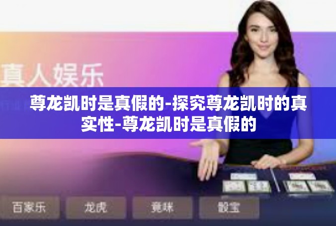 尊龙凯时是真假的-探究尊龙凯时的真实性-尊龙凯时是真假的