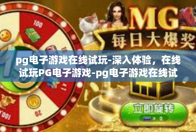 pg电子游戏在线试玩-深入体验，在线试玩PG电子游戏-pg电子游戏在线试玩