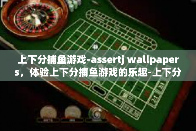 上下分捕鱼游戏-assertj wallpapers，体验上下分捕鱼游戏的乐趣-上下分捕鱼游戏