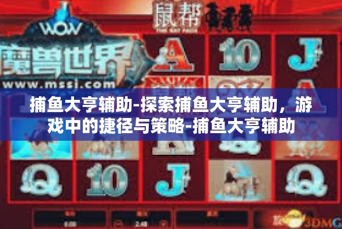 捕鱼大亨辅助-探索捕鱼大亨辅助，游戏中的捷径与策略-捕鱼大亨辅助