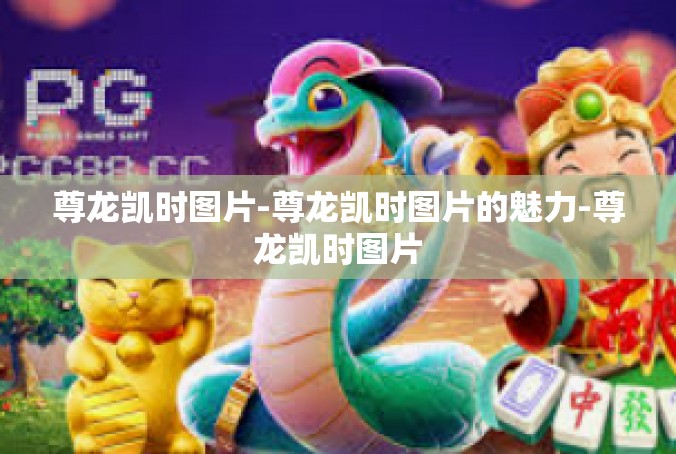 尊龙凯时图片-尊龙凯时图片的魅力-尊龙凯时图片
