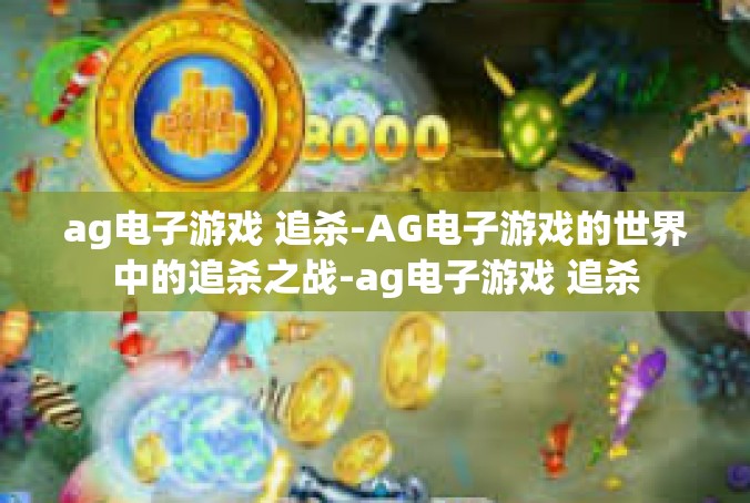 ag电子游戏 追杀-AG电子游戏的世界中的追杀之战-ag电子游戏 追杀
