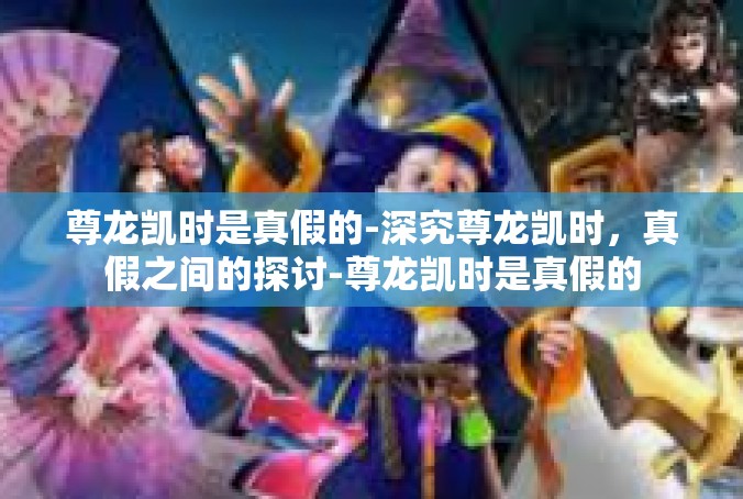 尊龙凯时是真假的-深究尊龙凯时，真假之间的探讨-尊龙凯时是真假的
