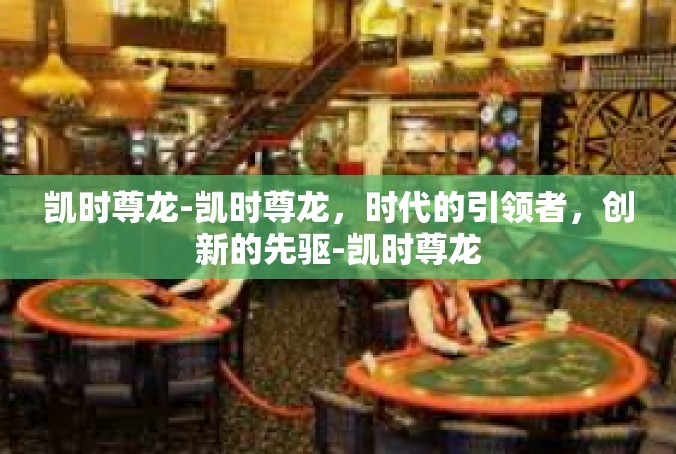 凯时尊龙-凯时尊龙，时代的引领者，创新的先驱-凯时尊龙