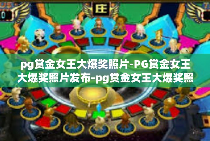 pg赏金女王大爆奖照片-PG赏金女王大爆奖照片发布-pg赏金女王大爆奖照片