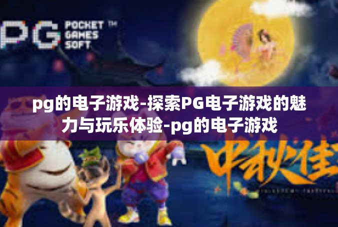 pg的电子游戏-探索PG电子游戏的魅力与玩乐体验-pg的电子游戏