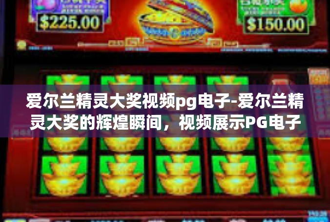 爱尔兰精灵大奖视频pg电子-爱尔兰精灵大奖的辉煌瞬间，视频展示PG电子的卓越技艺-爱尔兰精灵大奖视频pg电子