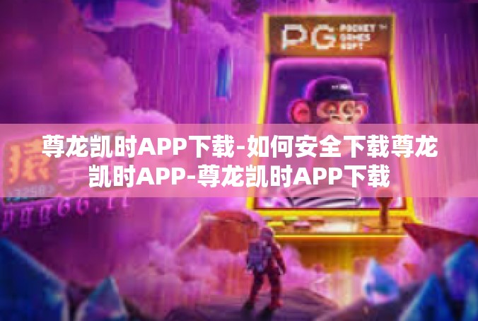 尊龙凯时APP下载-如何安全下载尊龙凯时APP-尊龙凯时APP下载