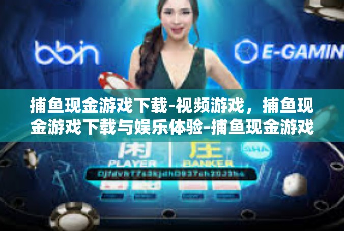 捕鱼现金游戏下载-视频游戏，捕鱼现金游戏下载与娱乐体验-捕鱼现金游戏下载