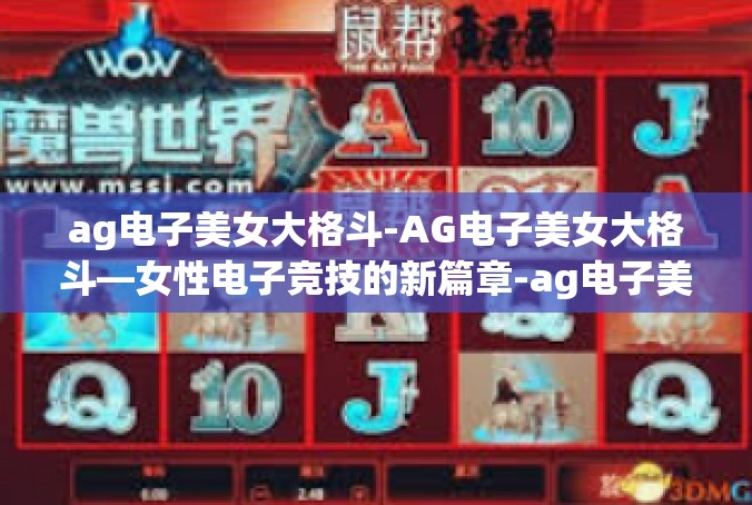 ag电子美女大格斗-AG电子美女大格斗—女性电子竞技的新篇章-ag电子美女大格斗