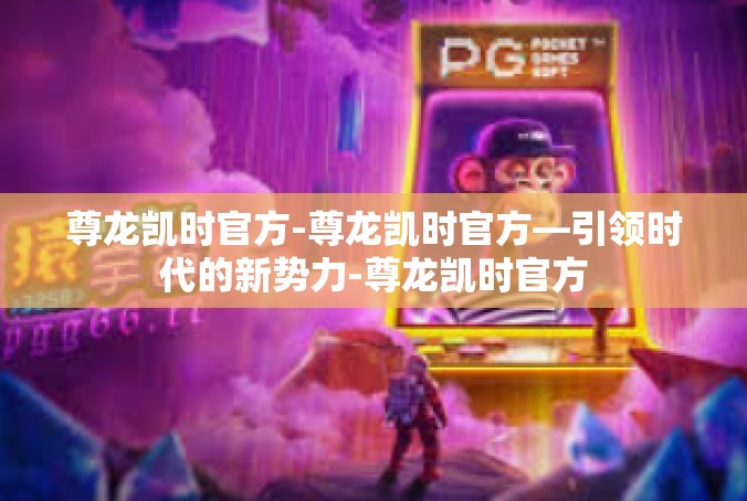 尊龙凯时官方-尊龙凯时官方—引领时代的新势力-尊龙凯时官方