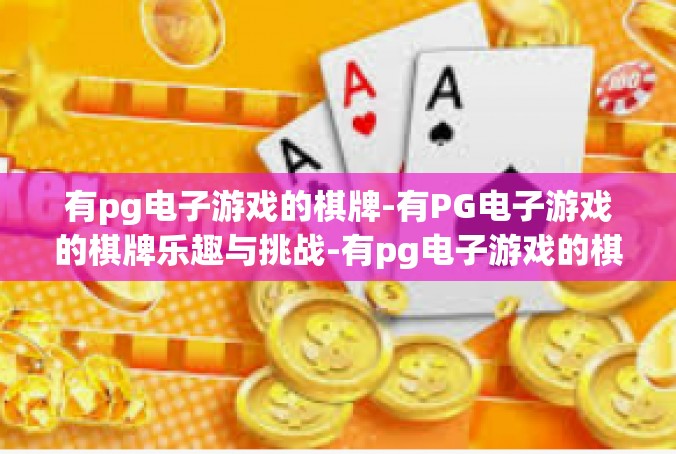 有pg电子游戏的棋牌-有PG电子游戏的棋牌乐趣与挑战-有pg电子游戏的棋牌