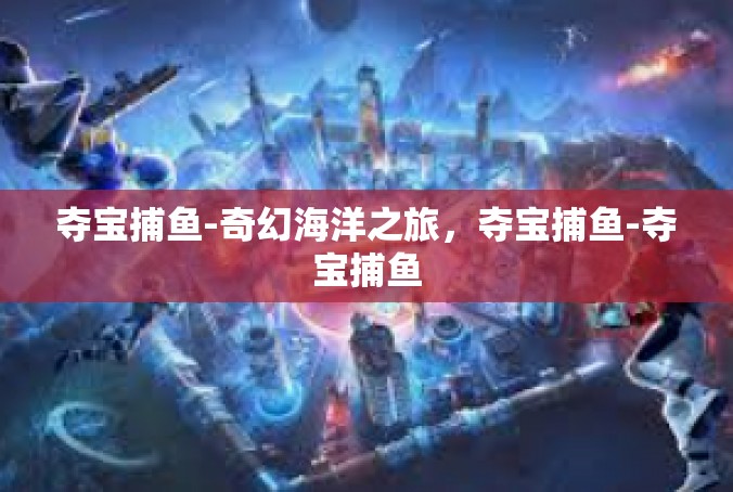夺宝捕鱼-奇幻海洋之旅，夺宝捕鱼-夺宝捕鱼