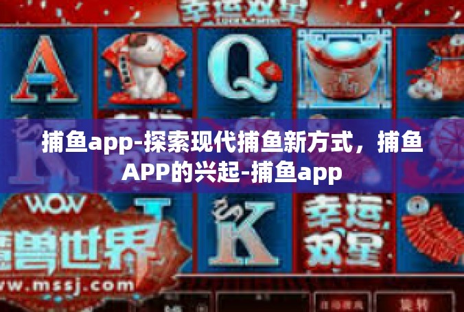 捕鱼app-探索现代捕鱼新方式，捕鱼APP的兴起-捕鱼app