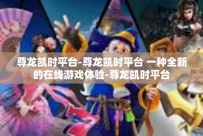 尊龙凯时平台-尊龙凯时平台 一种全新的在线游戏体验-尊龙凯时平台