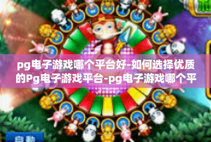 pg电子游戏哪个平台好-如何选择优质的Pg电子游戏平台-pg电子游戏哪个平台好