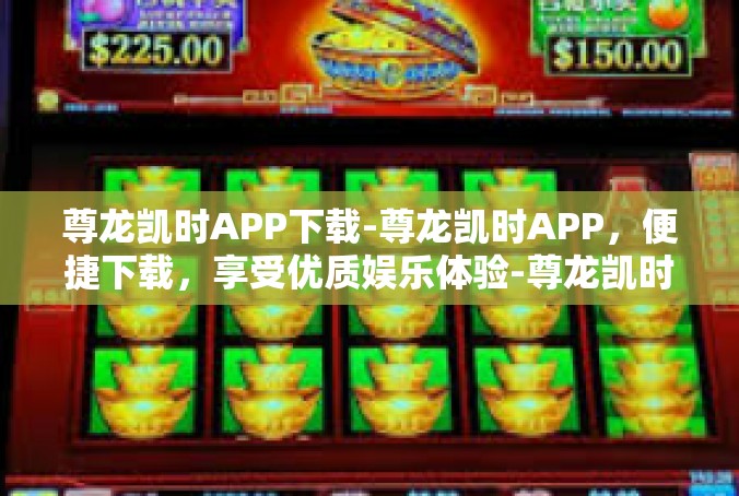 尊龙凯时APP下载-尊龙凯时APP，便捷下载，享受优质娱乐体验-尊龙凯时APP下载