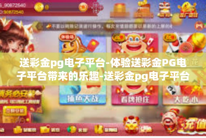 送彩金pg电子平台-体验送彩金PG电子平台带来的乐趣-送彩金pg电子平台