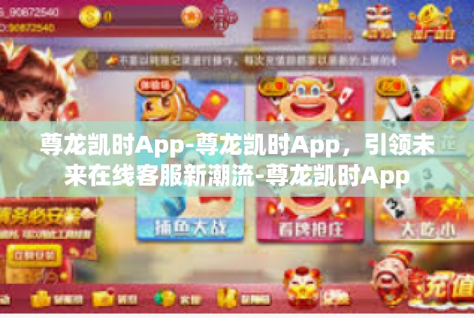 尊龙凯时App-尊龙凯时App，引领未来在线客服新潮流-尊龙凯时App
