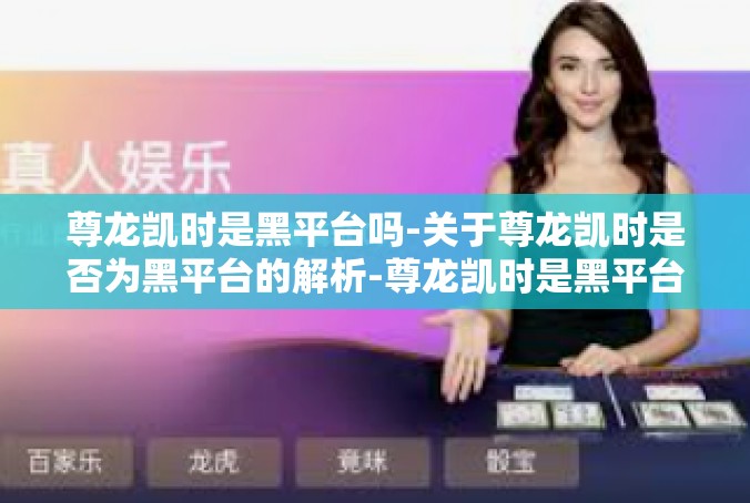 尊龙凯时是黑平台吗-关于尊龙凯时是否为黑平台的解析-尊龙凯时是黑平台吗