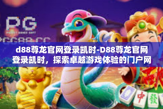 d88尊龙官网登录凯时-D88尊龙官网登录凯时，探索卓越游戏体验的门户网站-d88尊龙官网登录凯时