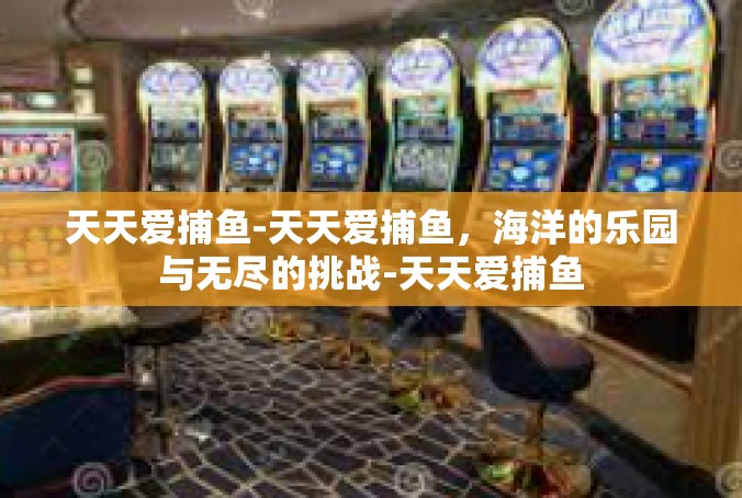 天天爱捕鱼-天天爱捕鱼，海洋的乐园与无尽的挑战-天天爱捕鱼