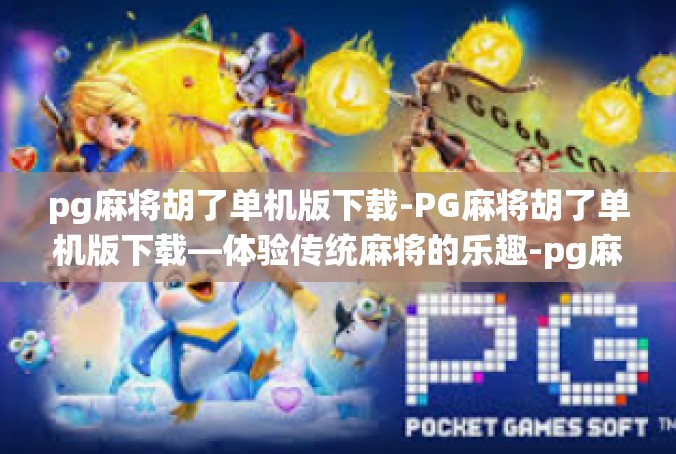 pg麻将胡了单机版下载-PG麻将胡了单机版下载—体验传统麻将的乐趣-pg麻将胡了单机版下载