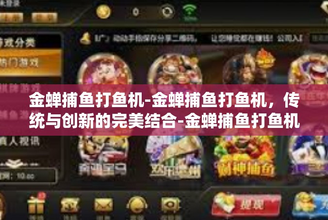 金蝉捕鱼打鱼机-金蝉捕鱼打鱼机，传统与创新的完美结合-金蝉捕鱼打鱼机