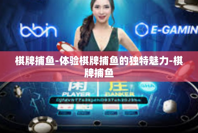 棋牌捕鱼-体验棋牌捕鱼的独特魅力-棋牌捕鱼