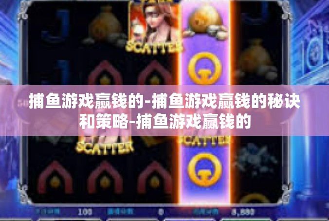 捕鱼游戏赢钱的-捕鱼游戏赢钱的秘诀和策略-捕鱼游戏赢钱的