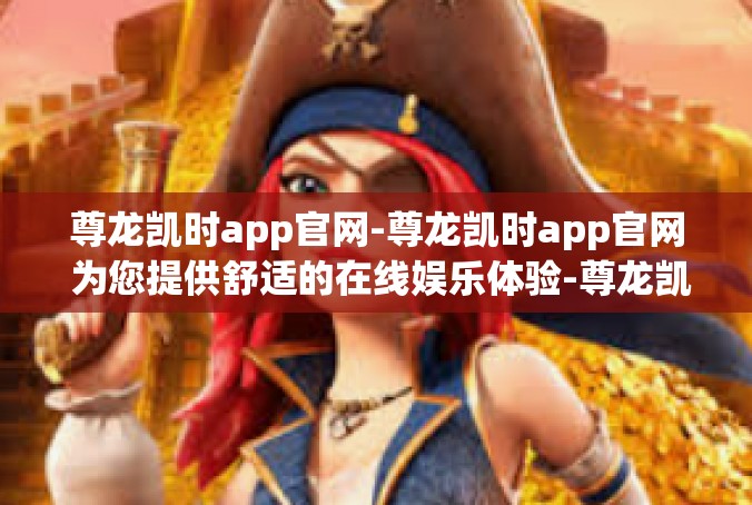 尊龙凯时app官网-尊龙凯时app官网 为您提供舒适的在线娱乐体验-尊龙凯时app官网